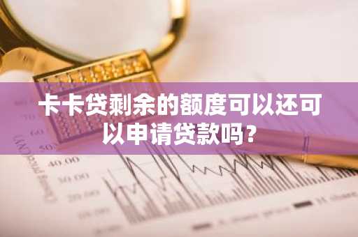 卡卡贷剩余的额度可以还可以申请贷款吗？