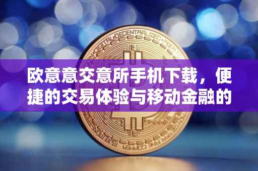欧意意交意所手机下载，便捷的交易体验与移动金融的未来