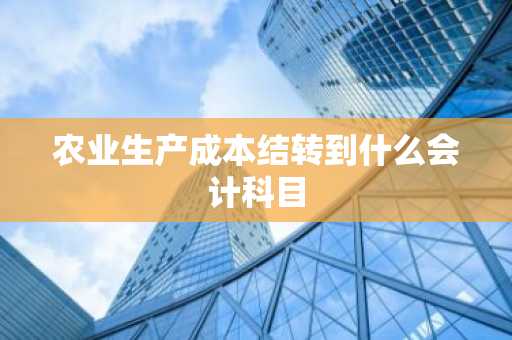 农业生产成本结转到什么会计科目