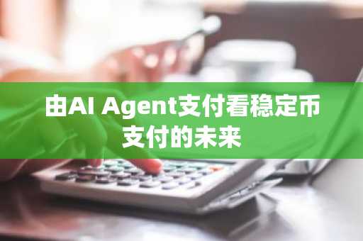 由AI Agent支付看稳定币支付的未来