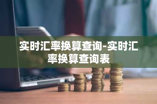 实时汇率换算查询-实时汇率换算查询表