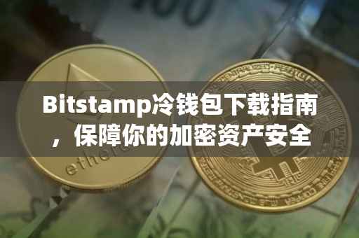 Bitstamp冷钱包下载指南，保障你的加密资产安全