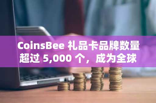 CoinsBee 礼品卡品牌数量超过 5,000 个，成为全球最大的加密礼品卡平台