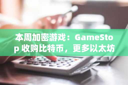 本周加密游戏：GameStop 收购比特币，更多以太坊游戏关门歇业