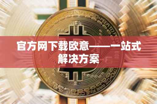 官方网下载欧意——一站式解决方案
