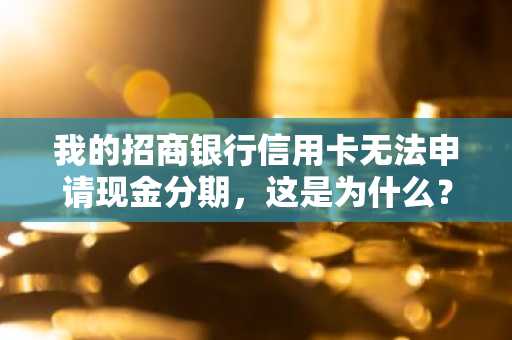 我的招商银行信用卡无法申请现金分期，这是为什么？
