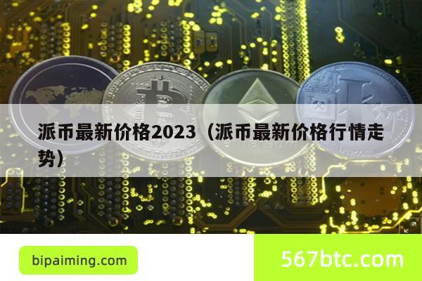 派币最新价格2023（派币最新价格行情走势）