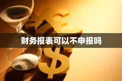 财务报表可以不申报吗