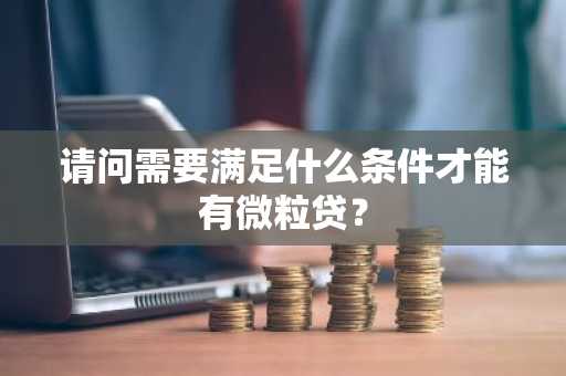 请问需要满足什么条件才能有微粒贷？