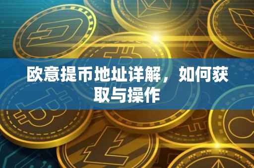 欧意提币地址详解，如何获取与操作