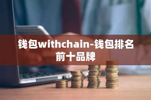 钱包withchain-钱包排名前十品牌