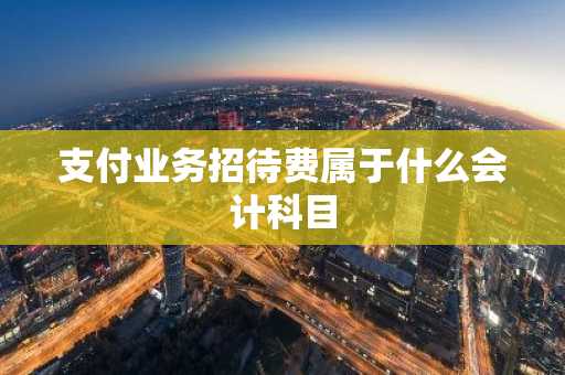 支付业务招待费属于什么会计科目