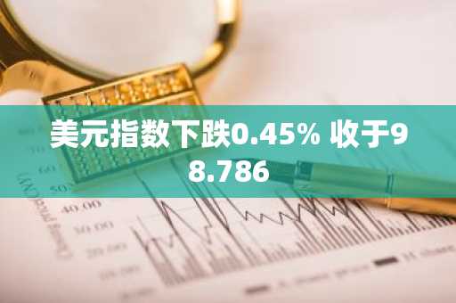美元指数下跌0.45% 收于98.786