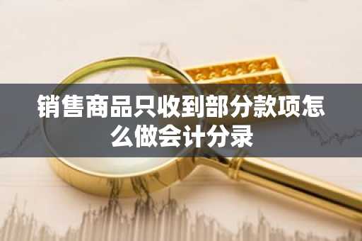 销售商品只收到部分款项怎么做会计分录