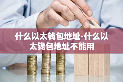 什么以太钱包地址-什么以太钱包地址不能用