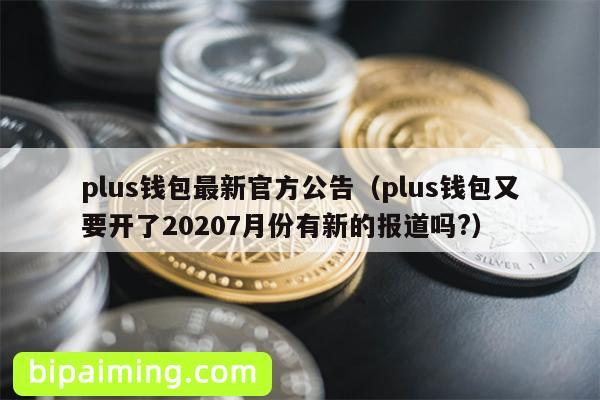 plus钱包最新官方公告（plus钱包又要开了20207月份有新的报道吗?）