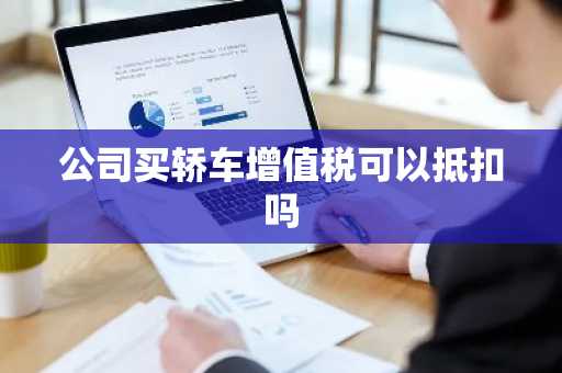 公司买轿车增值税可以抵扣吗