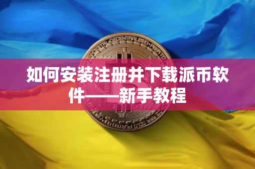 如何安装注册并下载派币软件——新手教程