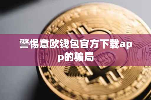警惕意欧钱包官方下载app的骗局