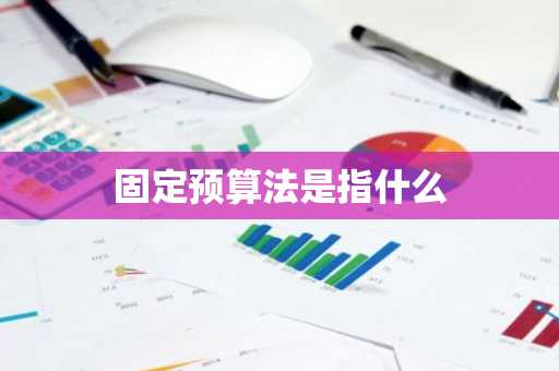 固定预算法是指什么