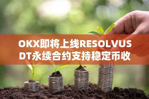 OKX即将上线RESOLVUSDT永续合约支持稳定币收益