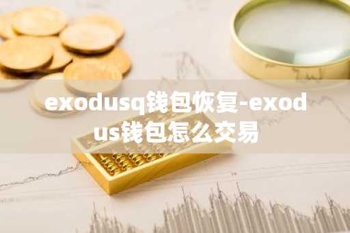 exodusq钱包恢复-exodus钱包怎么交易