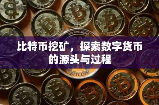 比特币挖矿，探索数字货币的源头与过程