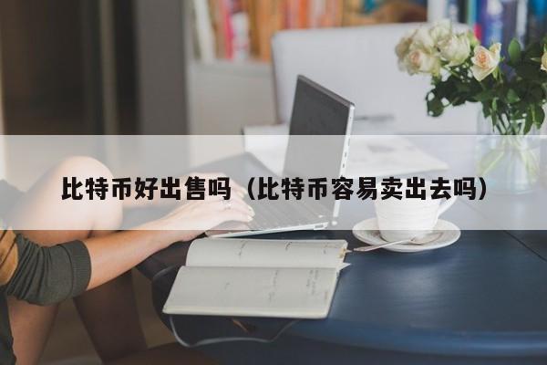 比特币好出售吗（比特币容易卖出去吗）