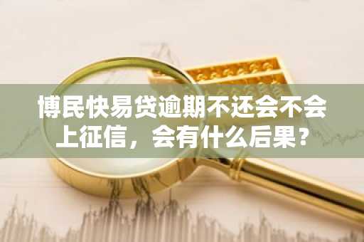 博民快易贷逾期不还会不会上征信，会有什么后果？