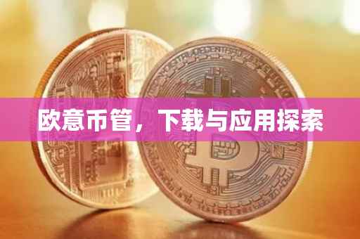 欧意币管，下载与应用探索