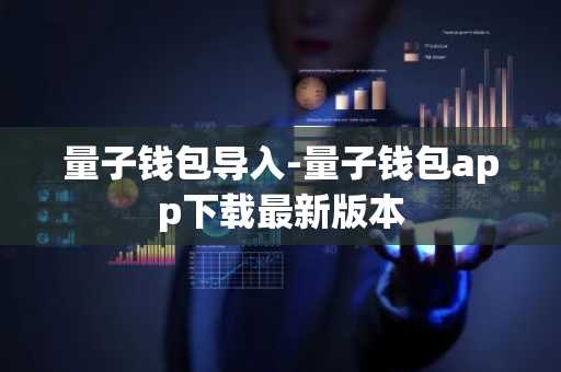 量子钱包导入-量子钱包app下载最新版本