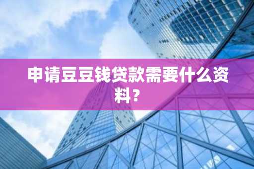 申请豆豆钱贷款需要什么资料？