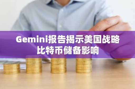 Gemini报告揭示美国战略比特币储备影响