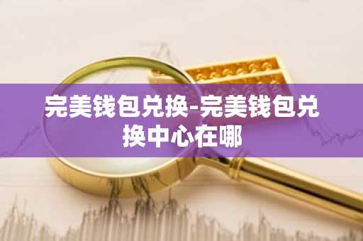 完美钱包兑换-完美钱包兑换中心在哪