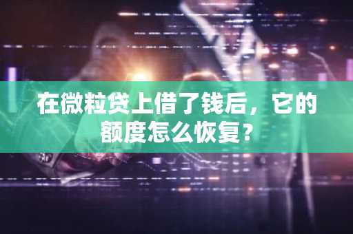 在微粒贷上借了钱后，它的额度怎么恢复？