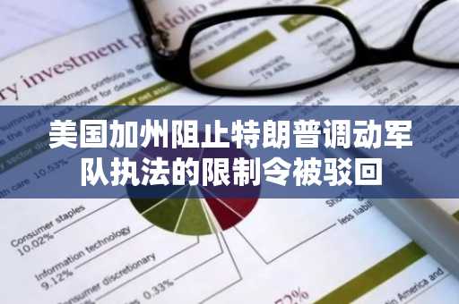 美国加州阻止特朗普调动军队执法的限制令被驳回