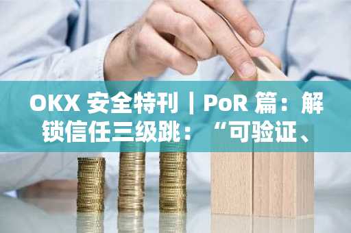 OKX 安全特刊｜PoR 篇：解锁信任三级跳：“可验证、健康度、够偿付”
