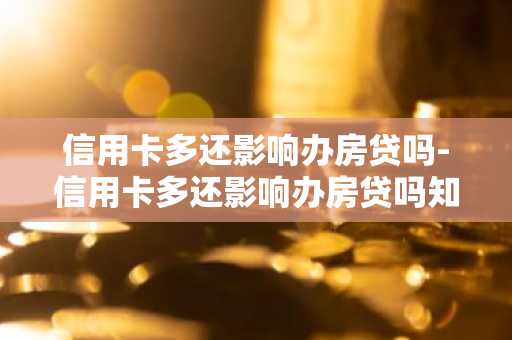 信用卡多还影响办房贷吗-信用卡多还影响办房贷吗知乎