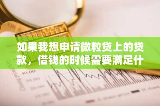 如果我想申请微粒贷上的贷款，借钱的时候需要满足什么条件？