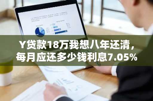 Y贷款18万我想八年还清，每月应还多少钱利息7.05%