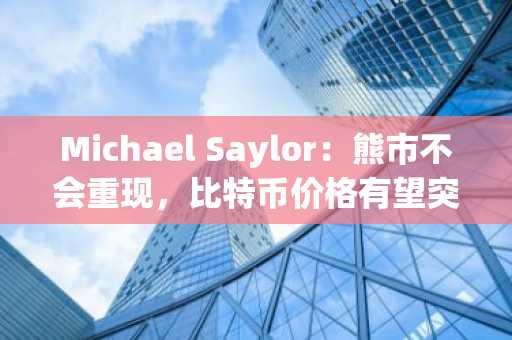 Michael Saylor：熊市不会重现，比特币价格有望突破100万美元