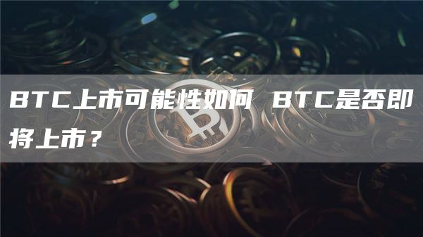 BTC上市可能性如何 BTC是否即将上市？