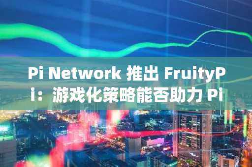 Pi Network 推出 FruityPi：游戏化策略能否助力 Pi 币生态腾飞？