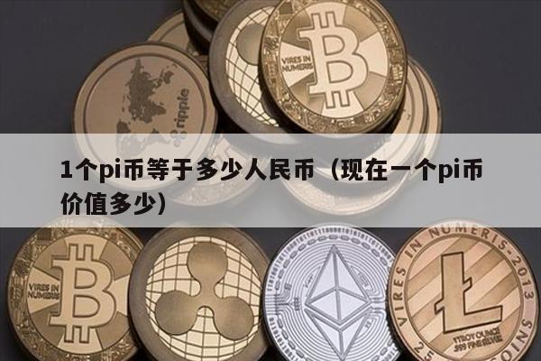 1个pi币等于多少人民币（现在一个pi币价值多少）