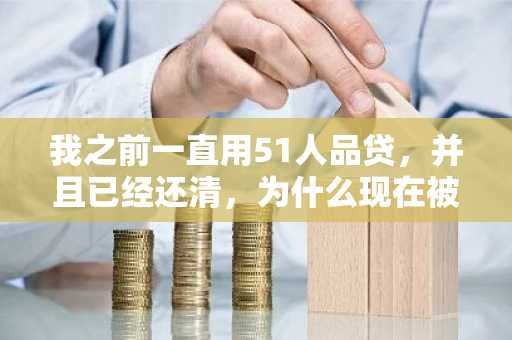 我之前一直用51人品贷，并且已经还清，为什么现在被秒拒了呢？