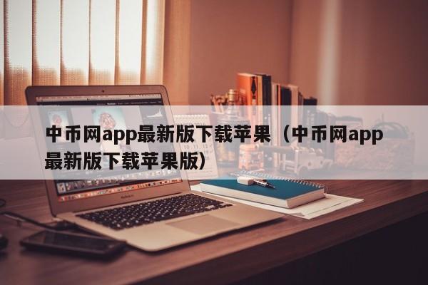 中币网app最新版下载苹果（中币网app最新版下载苹果版）