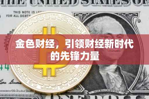 金色财经，引领财经新时代的先锋力量