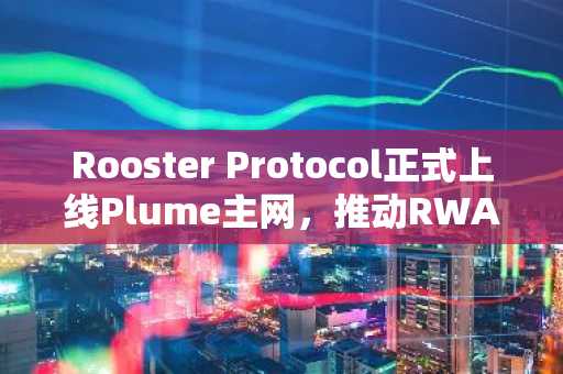 Rooster Protocol正式上线Plume主网，推动RWA资产流动性