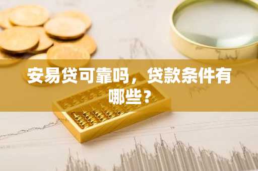 安易贷可靠吗，贷款条件有哪些？