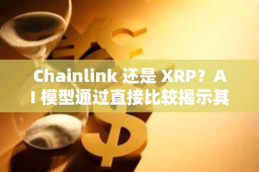 Chainlink 还是 XRP？AI 模型通过直接比较揭示其首选